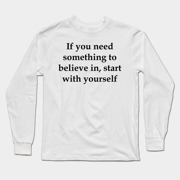 If you need something to believe in, start with yourself motivation Long Sleeve T-Shirt by creativitythings 